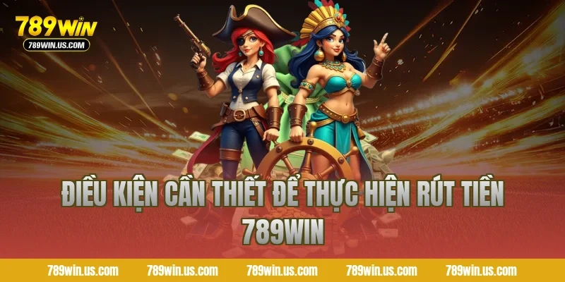 Điều kiện cần thiết để thực hiện rút tiền 789WIN