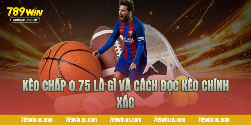 Kèo chấp 0.75 là gì và cách đọc kèo chính xác