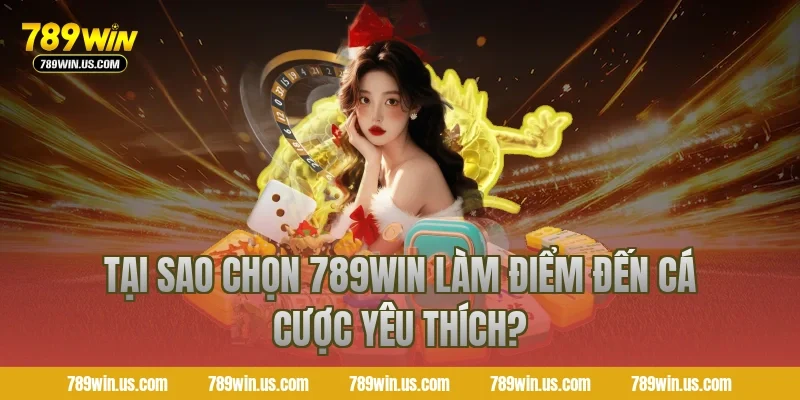 Tại sao chọn 789WIN làm điểm đến cá cược yêu thích?